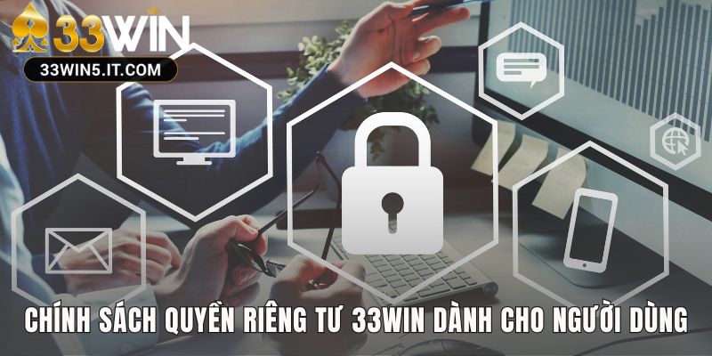Chính sách quyền riêng tư 33win bảo vệ tối đa quyền lợi người dùng
