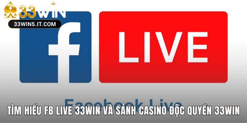 Tìm hiểu FB LIVE 33win làm rõ sự độc quyền của sảnh 33win