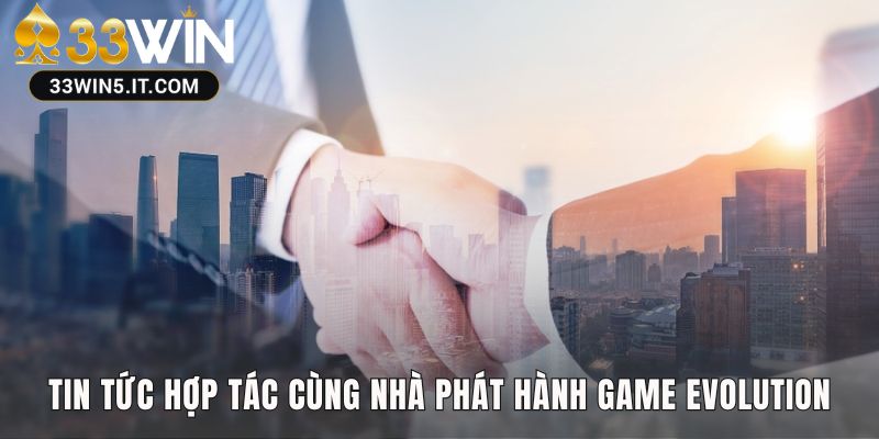 Tin tức 33win hợp tác Evolution cung cấp game shows truyền hình đỉnh cao